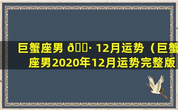 巨蟹座男 🌷 12月运势（巨蟹座男2020年12月运势完整版）